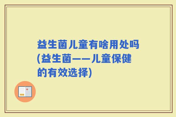 益生菌儿童有啥用处吗(益生菌——儿童保健的有效选择)