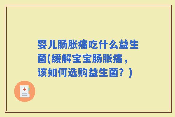 婴儿肠胀痛吃什么益生菌(缓解宝宝肠胀痛，该如何选购益生菌？)