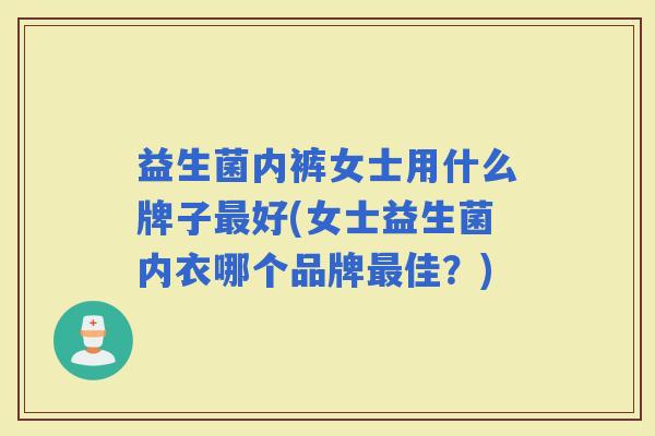 益生菌内裤女士用什么牌子好(女士益生菌内衣哪个品牌佳？)