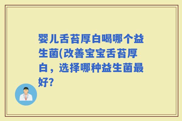 婴儿舌苔厚白喝哪个益生菌(改善宝宝舌苔厚白，选择哪种益生菌好？