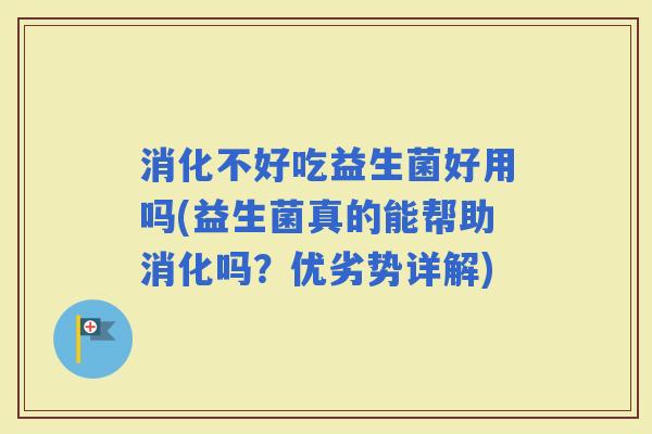 消化不好吃益生菌好用吗(益生菌真的能帮助消化吗？优劣势详解)