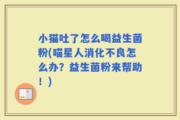 小猫吐了怎么喝益生菌粉(喵星人怎么办？益生菌粉来帮助！)