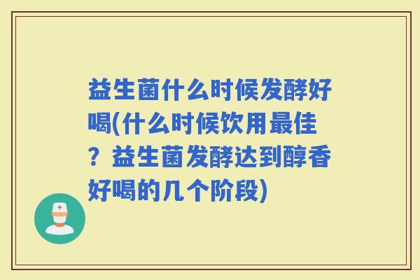 益生菌什么时候发酵好喝(什么时候饮用佳？益生菌发酵达到醇香好喝的几个阶段)