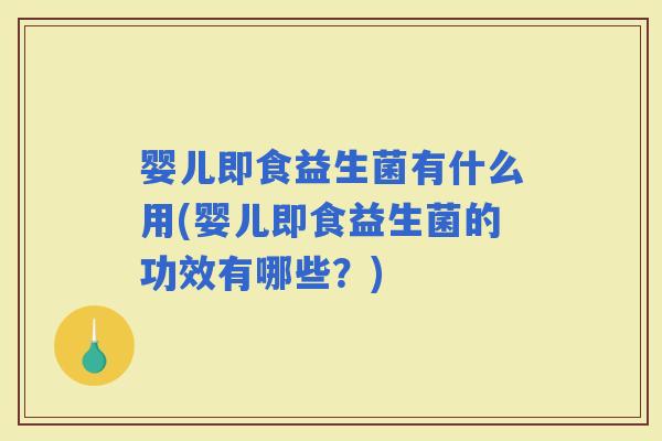 婴儿即食益生菌有什么用(婴儿即食益生菌的功效有哪些？)