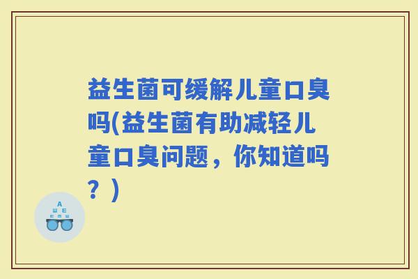 益生菌可缓解儿童吗(益生菌有助减轻儿童问题，你知道吗？)