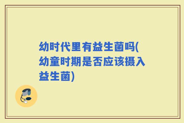 幼时代里有益生菌吗(幼童时期是否应该摄入益生菌)
