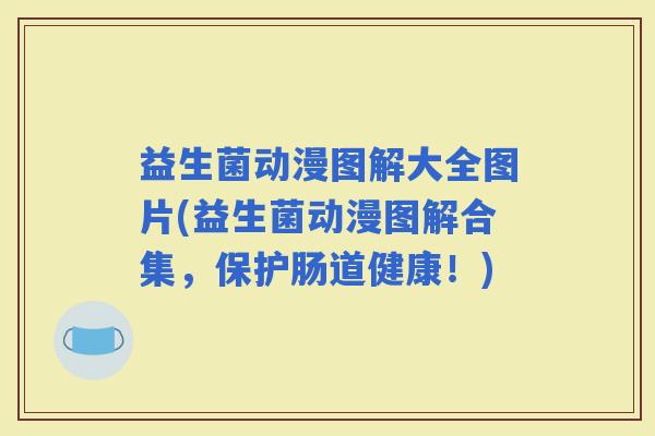 益生菌动漫图解大全图片(益生菌动漫图解合集，保护肠道健康！)
