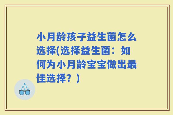 小月龄孩子益生菌怎么选择(选择益生菌：如何为小月龄宝宝做出佳选择？)
