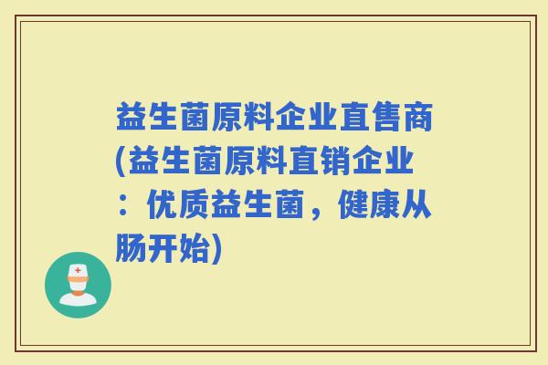 益生菌原料企业直售商(益生菌原料直销企业：优质益生菌，健康从肠开始)