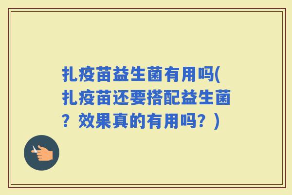 扎疫苗益生菌有用吗(扎疫苗还要搭配益生菌？效果真的有用吗？)
