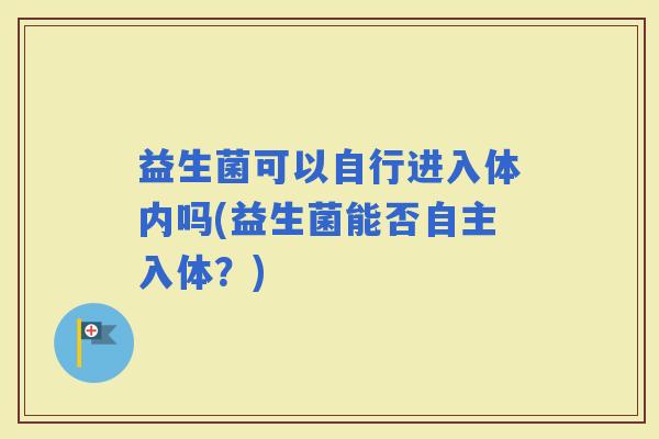 益生菌可以自行进入体内吗(益生菌能否自主入体？)