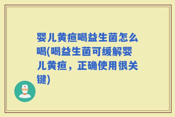 婴儿黄疸喝益生菌怎么喝(喝益生菌可缓解婴儿黄疸，正确使用很关键)