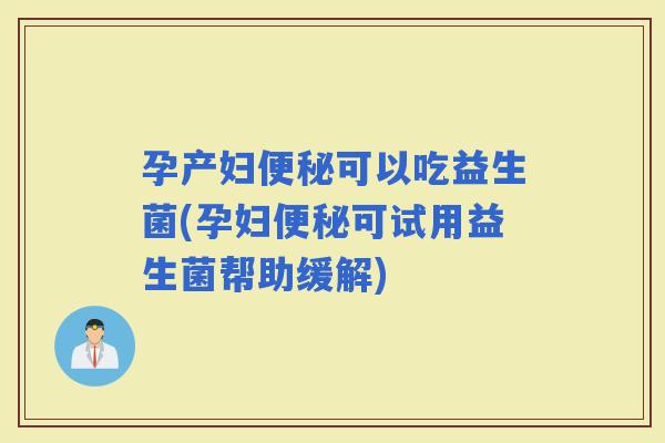 孕产妇可以吃益生菌(孕妇可试用益生菌帮助缓解)