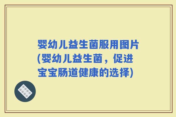 婴幼儿益生菌服用图片(婴幼儿益生菌，促进宝宝肠道健康的选择)