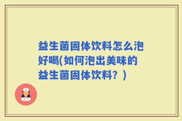 益生菌固体饮料怎么泡好喝(如何泡出美味的益生菌固体饮料？)