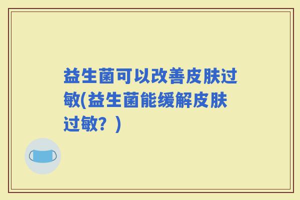 益生菌可以改善(益生菌能缓解？)