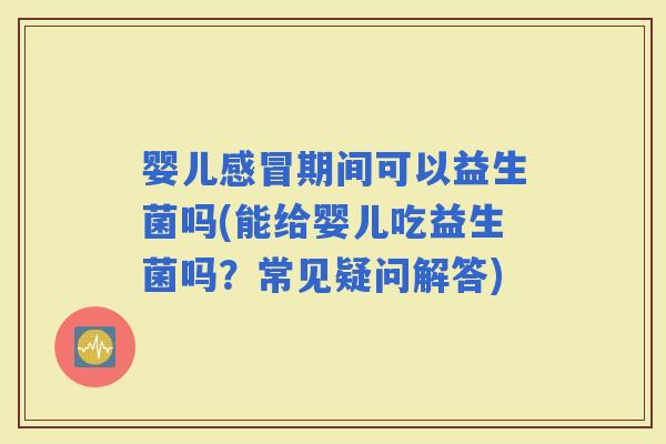 婴儿期间可以益生菌吗(能给婴儿吃益生菌吗？常见疑问解答)