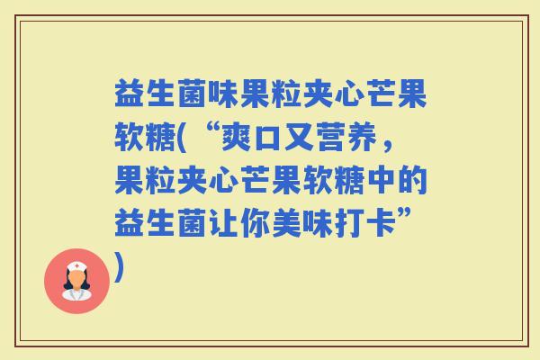 益生菌味果粒夹心芒果软糖(“爽口又营养，果粒夹心芒果软糖中的益生菌让你美味打卡”)