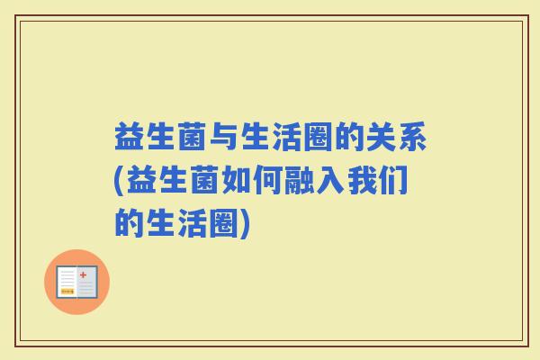 益生菌与生活圈的关系(益生菌如何融入我们的生活圈)