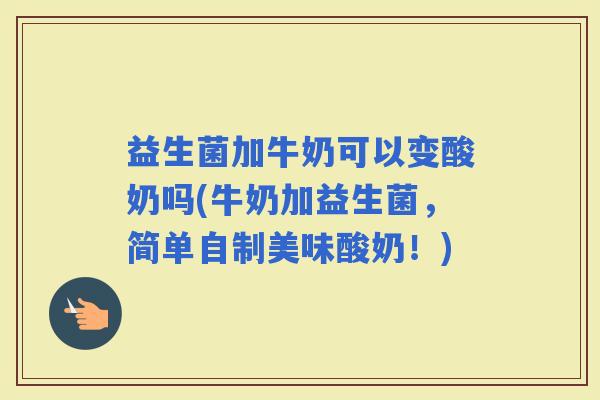 益生菌加牛奶可以变酸奶吗(牛奶加益生菌，简单自制美味酸奶！)