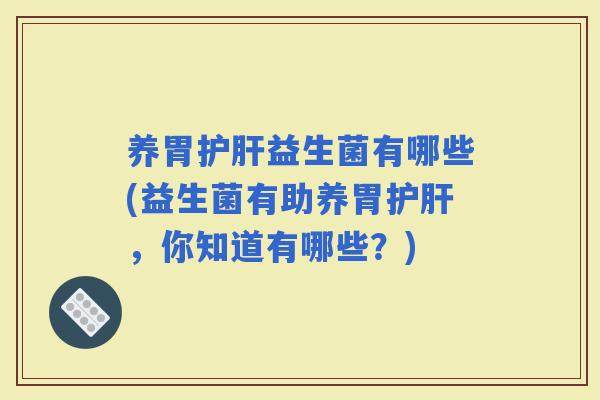 养胃益生菌有哪些(益生菌有助养胃，你知道有哪些？)