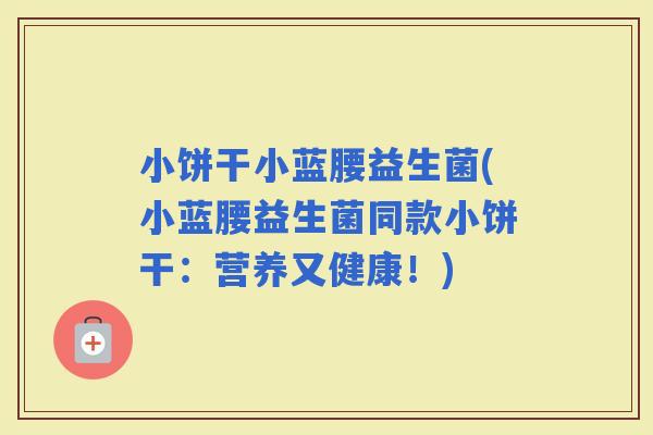 小饼干小蓝腰益生菌(小蓝腰益生菌同款小饼干：营养又健康！)