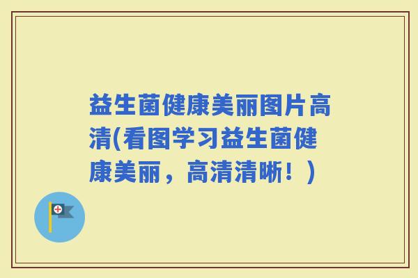 益生菌健康美丽图片高清(看图学习益生菌健康美丽，高清清晰！)