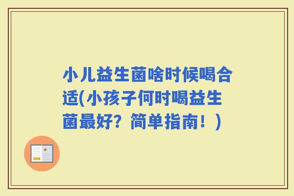小儿益生菌啥时候喝合适(小孩子何时喝益生菌好？简单指南！)