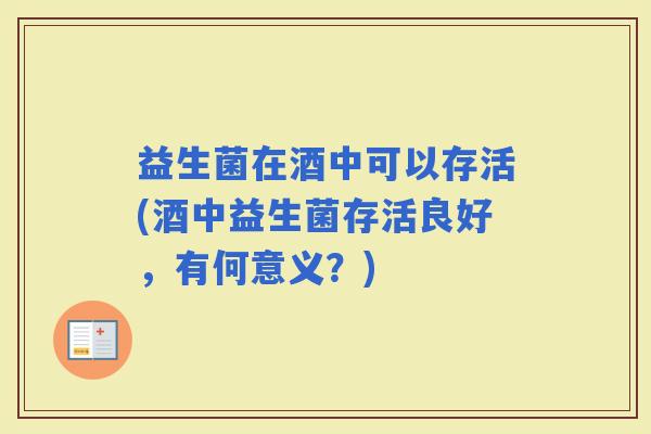 益生菌在酒中可以存活(酒中益生菌存活良好，有何意义？)