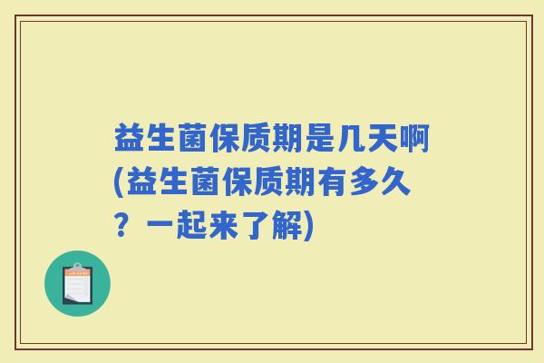 益生菌保质期是几天啊(益生菌保质期有多久？一起来了解)