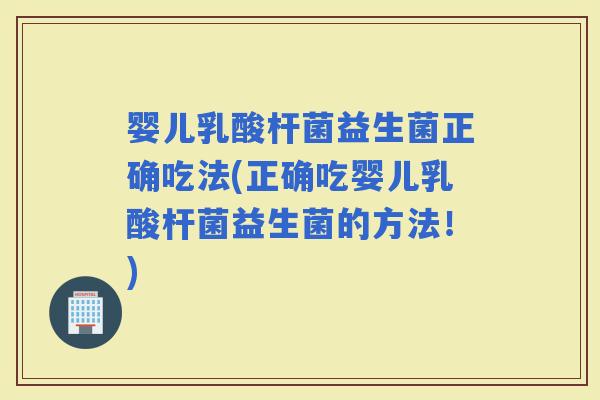婴儿乳酸杆菌益生菌正确吃法(正确吃婴儿乳酸杆菌益生菌的方法！)