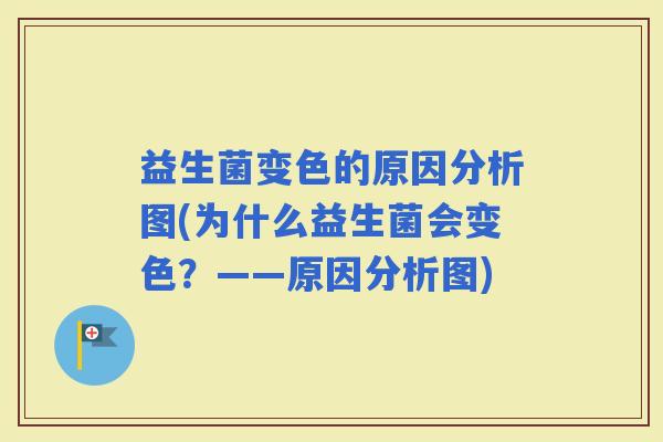 益生菌变色的原因分析图(为什么益生菌会变色？——原因分析图)