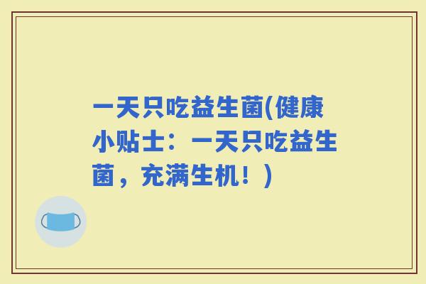 一天只吃益生菌(健康小贴士：一天只吃益生菌，充满生机！)
