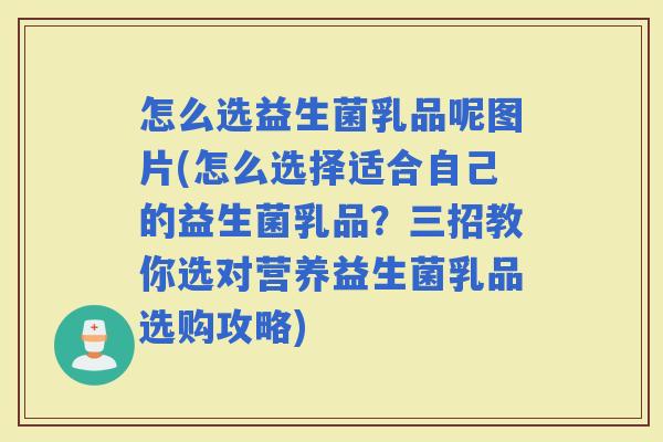 怎么选益生菌乳品呢图片(怎么选择适合自己的益生菌乳品？三招教你选对营养益生菌乳品选购攻略)