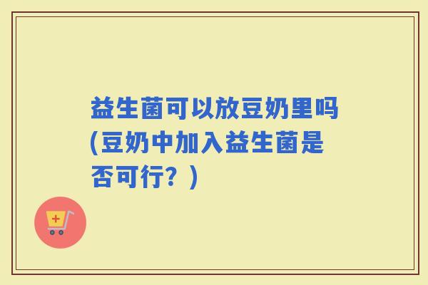 益生菌可以放豆奶里吗(豆奶中加入益生菌是否可行？)