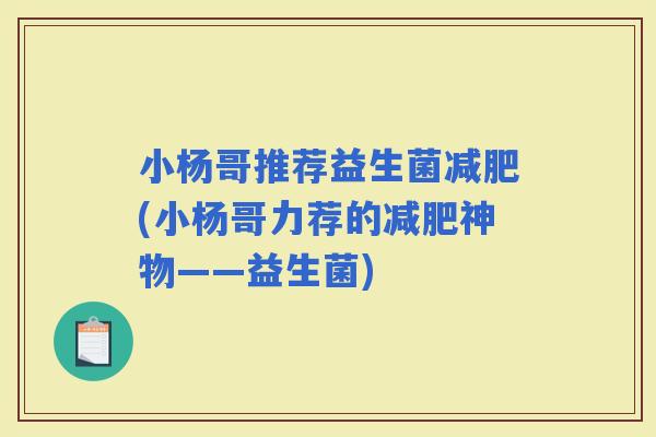 小杨哥推荐益生菌(小杨哥力荐的神物——益生菌)