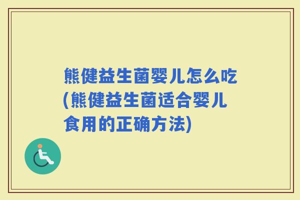 熊健益生菌婴儿怎么吃(熊健益生菌适合婴儿食用的正确方法)