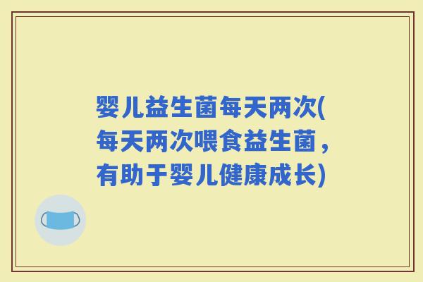 婴儿益生菌每天两次(每天两次喂食益生菌，有助于婴儿健康成长)