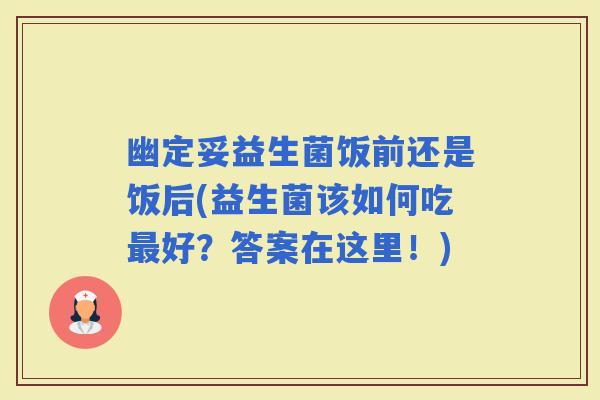 幽定妥益生菌饭前还是饭后(益生菌该如何吃好？答案在这里！)