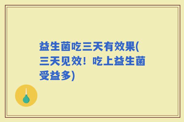 益生菌吃三天有效果(三天见效！吃上益生菌受益多)