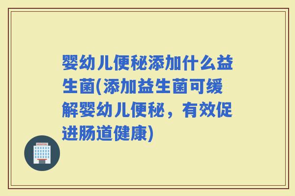 婴幼儿添加什么益生菌(添加益生菌可缓解婴幼儿，有效促进肠道健康)