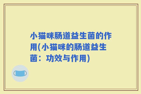 小猫咪肠道益生菌的作用(小猫咪的肠道益生菌：功效与作用)
