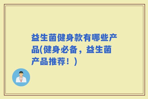 益生菌健身款有哪些产品(健身必备，益生菌产品推荐！)