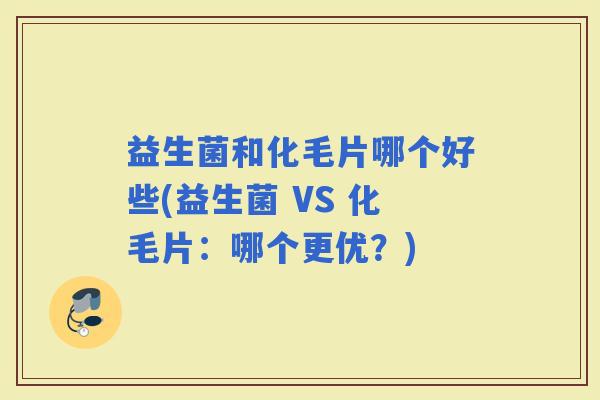益生菌和化毛片哪个好些(益生菌 VS 化毛片：哪个更优？)