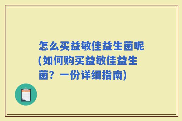 怎么买益敏佳益生菌呢(如何购买益敏佳益生菌？一份详细指南)