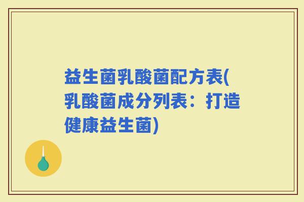 益生菌乳酸菌配方表(乳酸菌成分列表：打造健康益生菌)