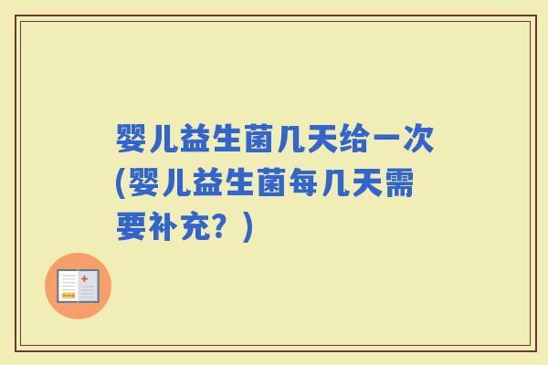 婴儿益生菌几天给一次(婴儿益生菌每几天需要补充？)