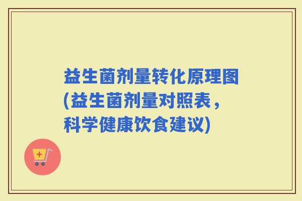益生菌剂量转化原理图(益生菌剂量对照表，科学健康饮食建议)