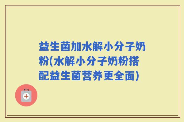 益生菌加水解小分子奶粉(水解小分子奶粉搭配益生菌营养更全面)