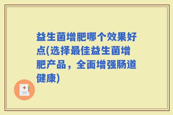 益生菌增肥哪个效果好点(选择佳益生菌增肥产品，全面增强肠道健康)